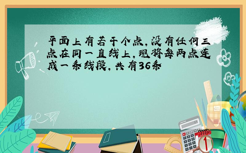 平面上有若干个点,没有任何三点在同一直线上,现将每两点连成一条线段,共有36条