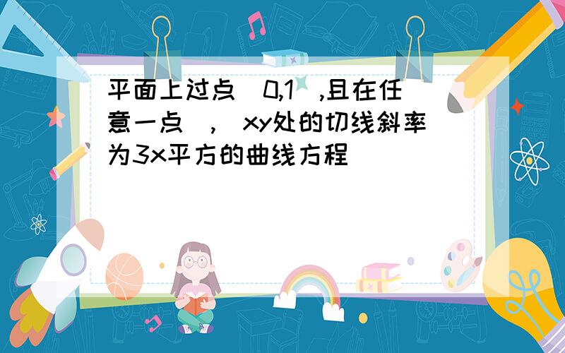 平面上过点(0,1),且在任意一点(,)xy处的切线斜率为3x平方的曲线方程