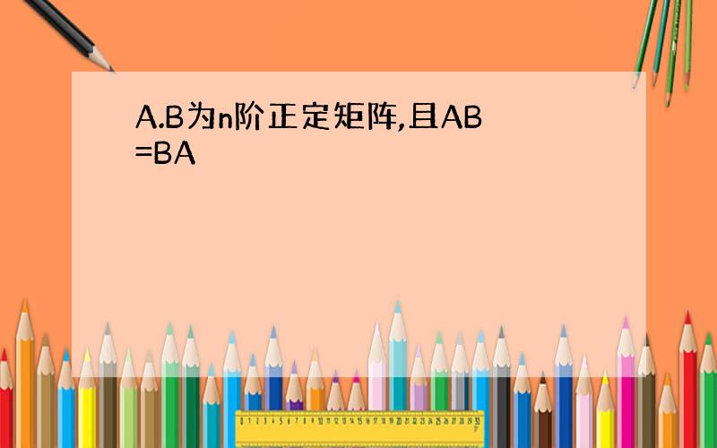 A.B为n阶正定矩阵,且AB=BA