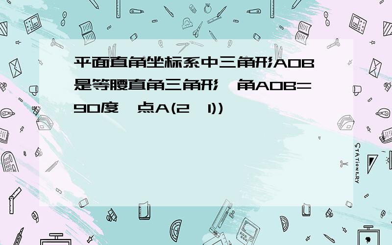 平面直角坐标系中三角形AOB是等腰直角三角形,角AOB=90度,点A(2,1))