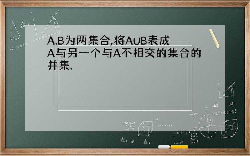 A.B为两集合,将AUB表成A与另一个与A不相交的集合的并集.