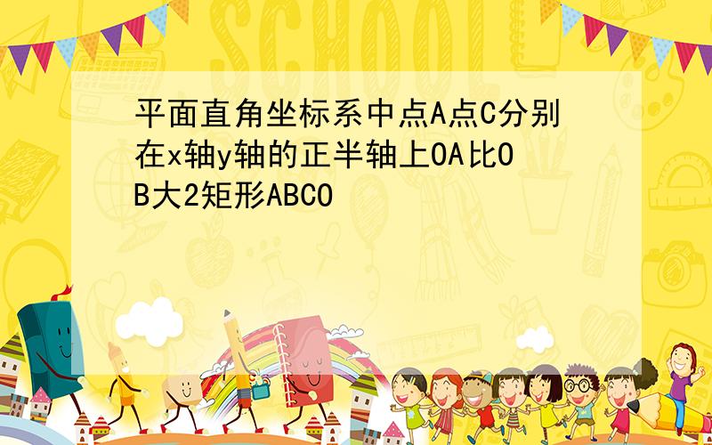 平面直角坐标系中点A点C分别在x轴y轴的正半轴上OA比OB大2矩形ABCO