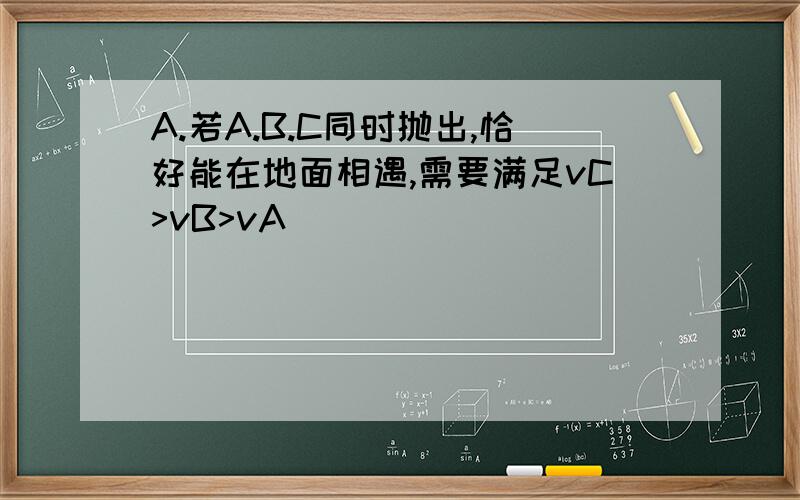 A.若A.B.C同时抛出,恰好能在地面相遇,需要满足vC>vB>vA