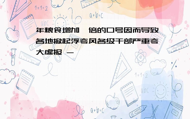 年粮食增加一倍的口号因而导致各地掀起浮夸风各级干部严重夸大虚报 -