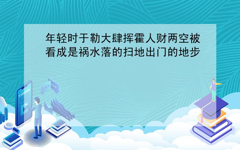 年轻时于勒大肆挥霍人财两空被看成是祸水落的扫地出门的地步