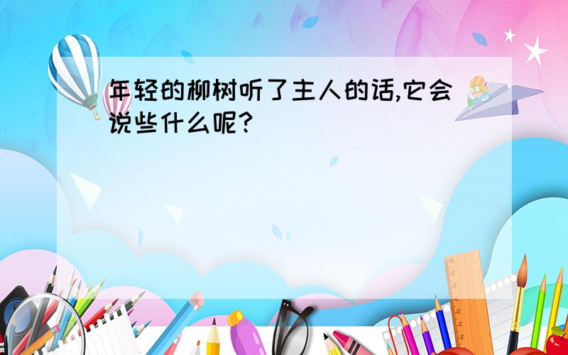 年轻的柳树听了主人的话,它会说些什么呢?