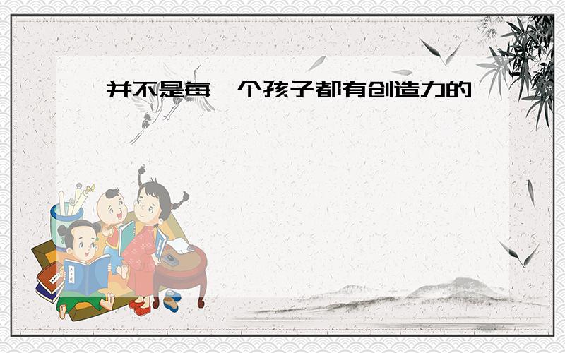 并不是每一个孩子都有创造力的