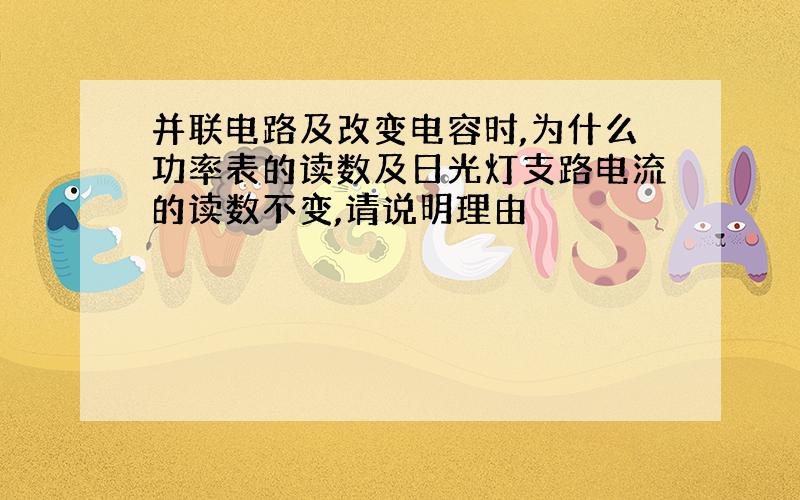 并联电路及改变电容时,为什么功率表的读数及日光灯支路电流的读数不变,请说明理由