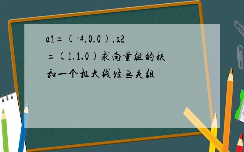 a1=(-4,0,0),a2=(1,1,0)求向量组的秩和一个极大线性无关组