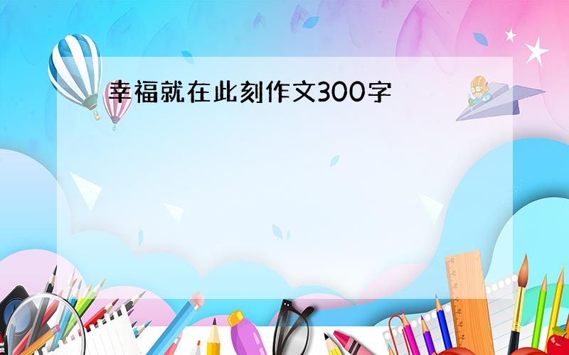 幸福就在此刻作文300字