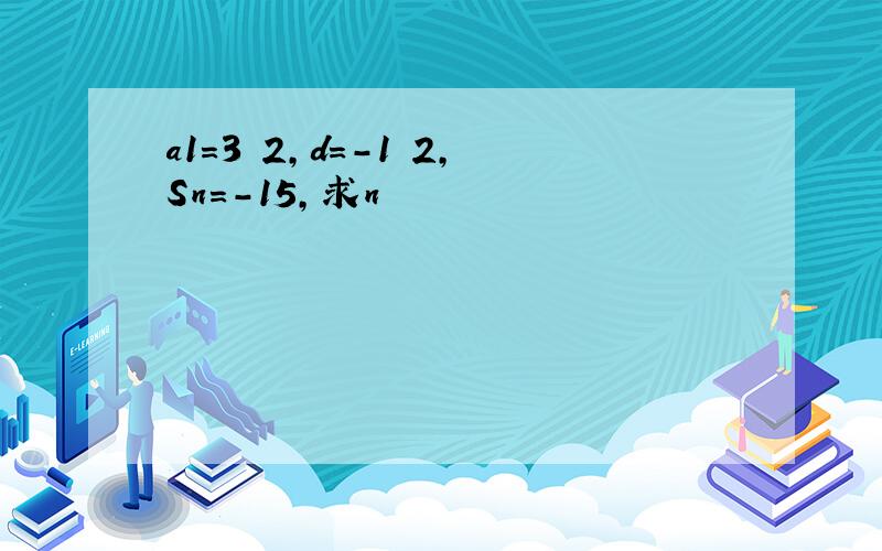 a1=3 2,d=-1 2,Sn=-15,求n