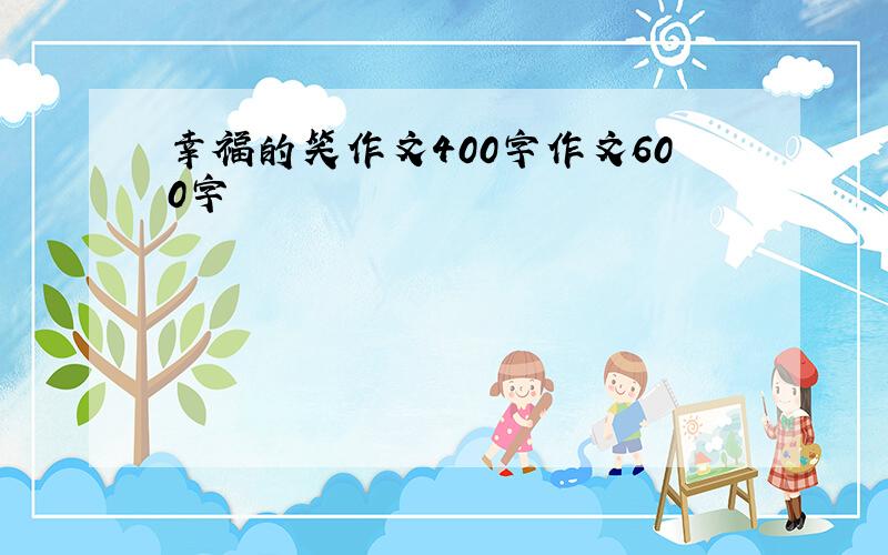 幸福的笑作文400字作文600字