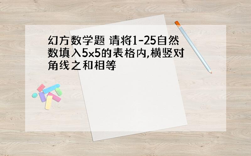 幻方数学题 请将1-25自然数填入5x5的表格内,横竖对角线之和相等