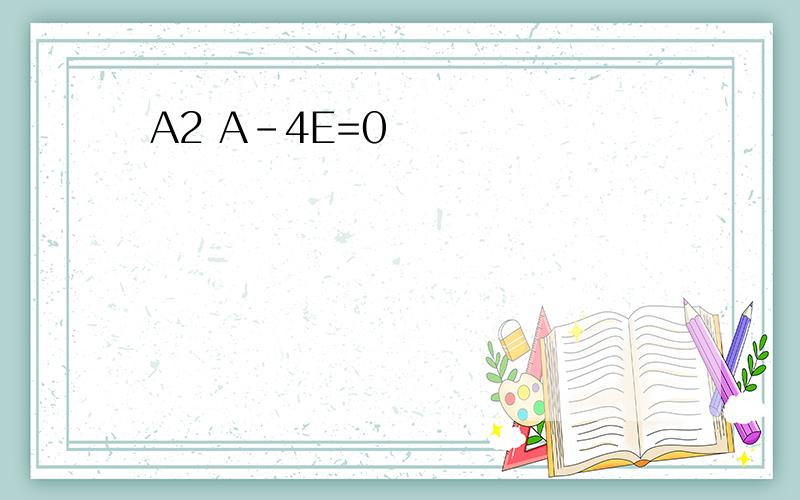 A2 A-4E=0