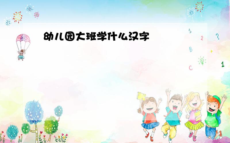 幼儿园大班学什么汉字