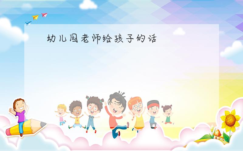 幼儿园老师给孩子的话