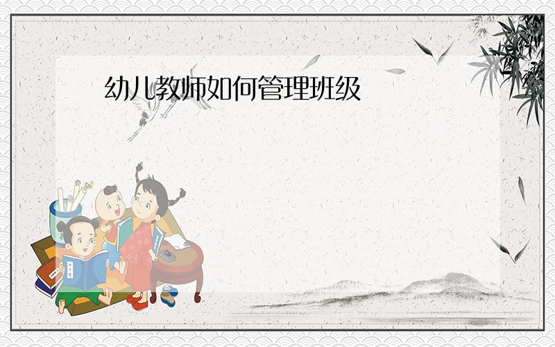 幼儿教师如何管理班级