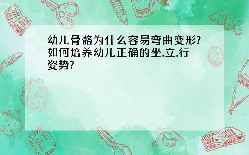 幼儿骨骼为什么容易弯曲变形?如何培养幼儿正确的坐.立.行姿势?