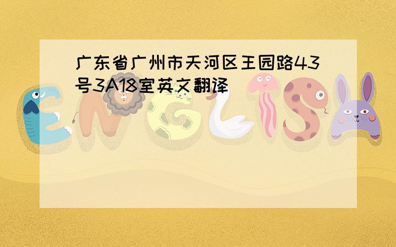 广东省广州市天河区王园路43号3A18室英文翻译