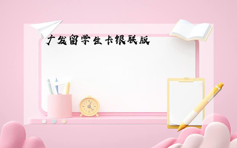 广发留学生卡银联版