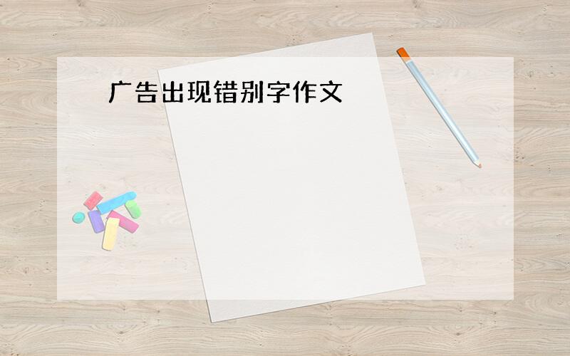 广告出现错别字作文