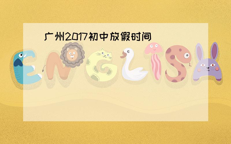 广州2017初中放假时间