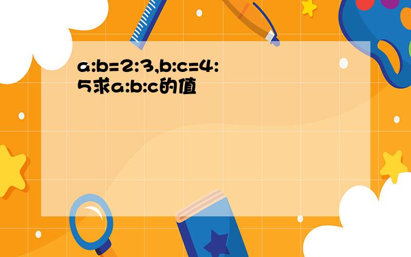 a:b=2:3,b:c=4:5求a:b:c的值