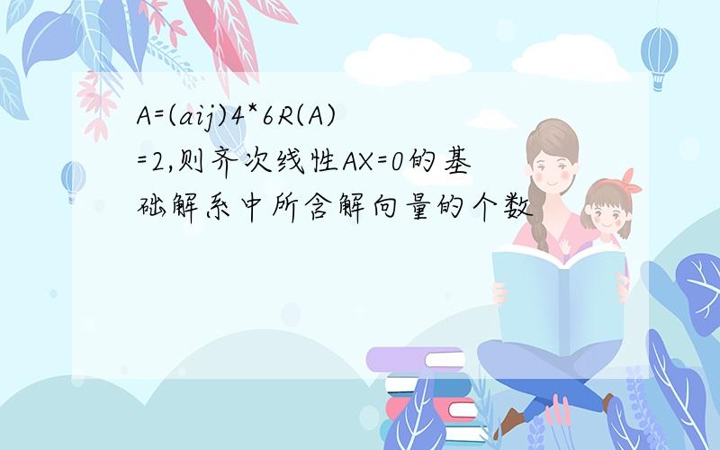 A=(aij)4*6R(A)=2,则齐次线性AX=0的基础解系中所含解向量的个数