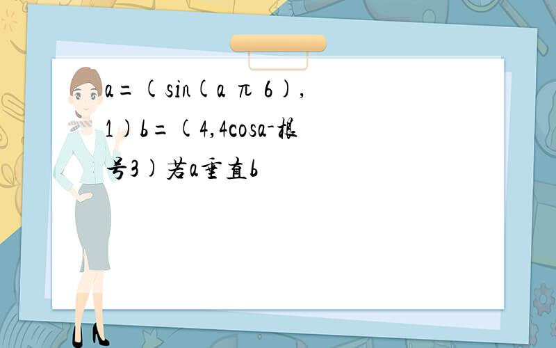 a=(sin(a π 6),1)b=(4,4cosa-根号3)若a垂直b