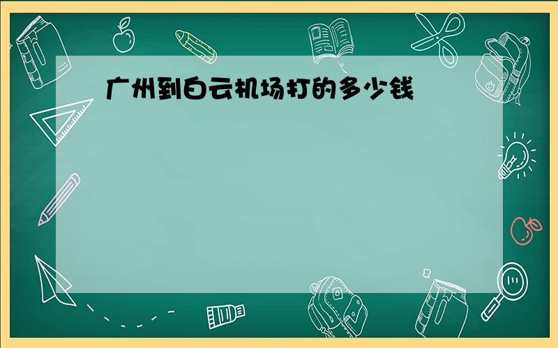 广州到白云机场打的多少钱