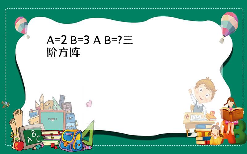 A=2 B=3 A B=?三阶方阵