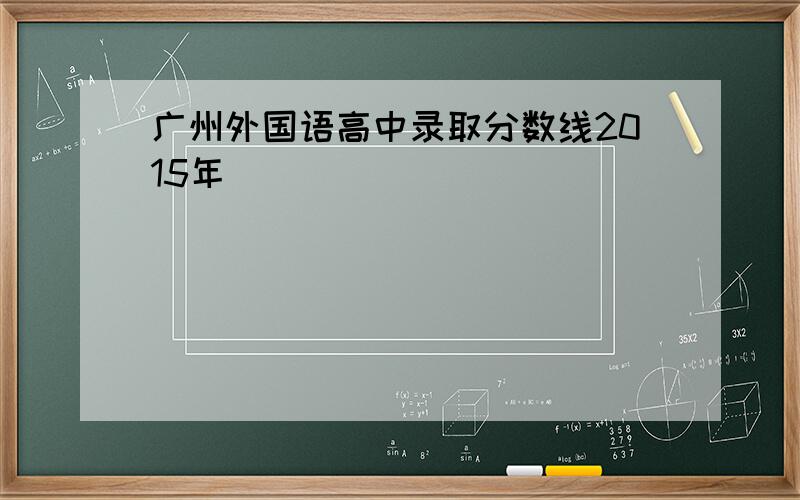 广州外国语高中录取分数线2015年