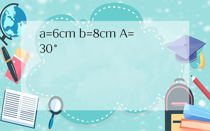 a=6cm b=8cm A=30°