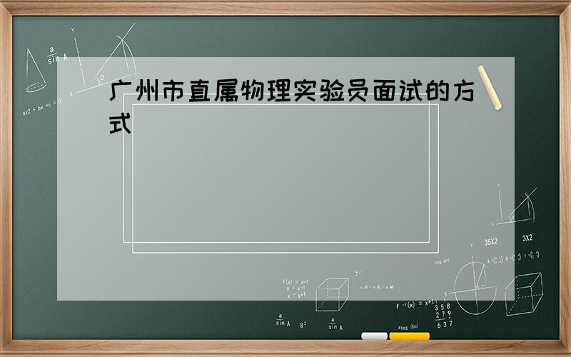 广州市直属物理实验员面试的方式