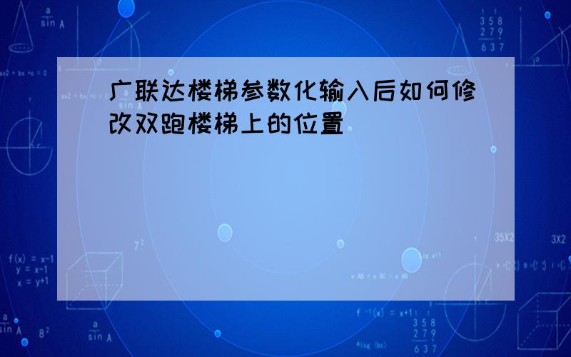 广联达楼梯参数化输入后如何修改双跑楼梯上的位置