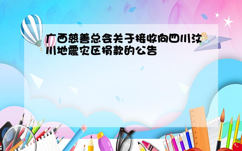 广西慈善总会关于接收向四川汶川地震灾区捐款的公告