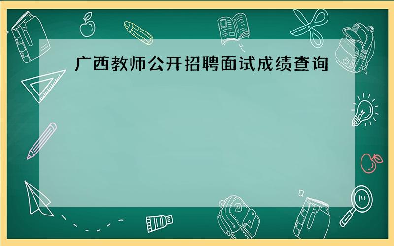 广西教师公开招聘面试成绩查询