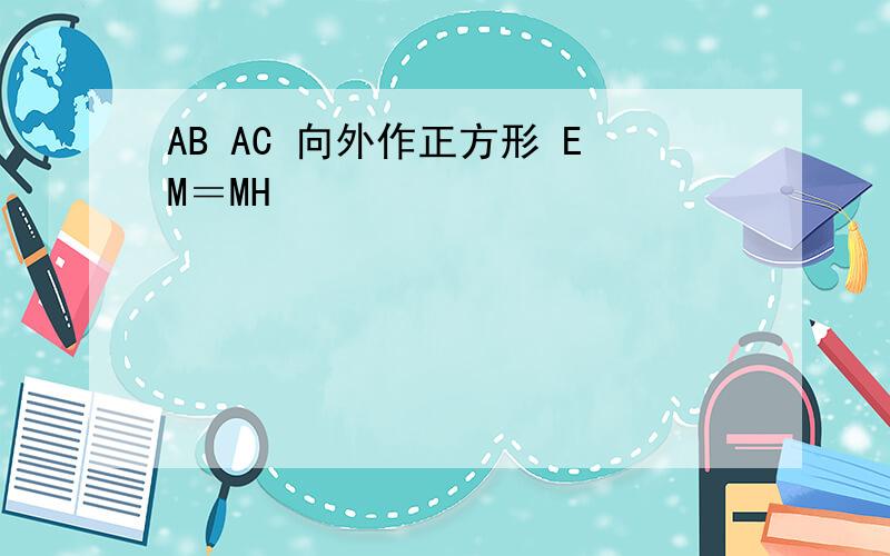 AB AC 向外作正方形 EM＝MH