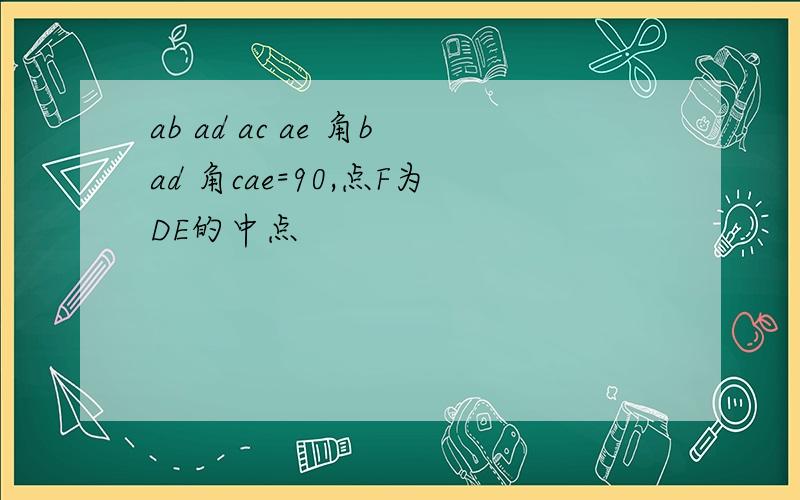 ab ad ac ae 角bad 角cae=90,点F为DE的中点