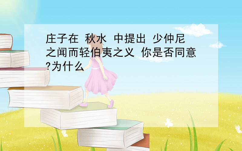 庄子在 秋水 中提出 少仲尼之闻而轻伯夷之义 你是否同意?为什么