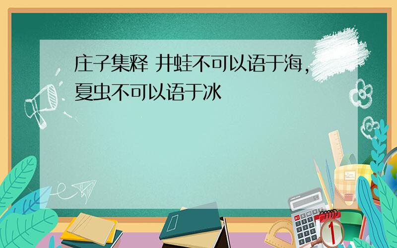 庄子集释 井蛙不可以语于海,夏虫不可以语于冰