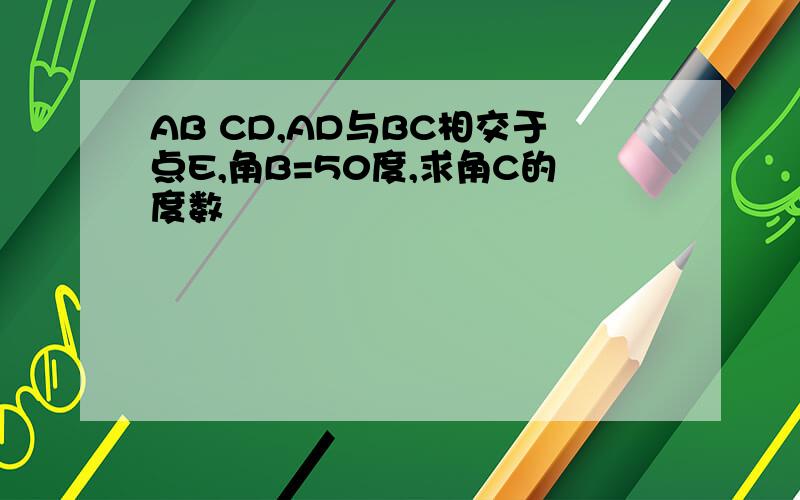 AB CD,AD与BC相交于点E,角B=50度,求角C的度数