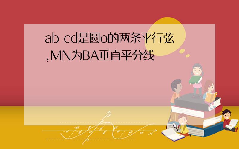 ab cd是圆o的两条平行弦,MN为BA垂直平分线