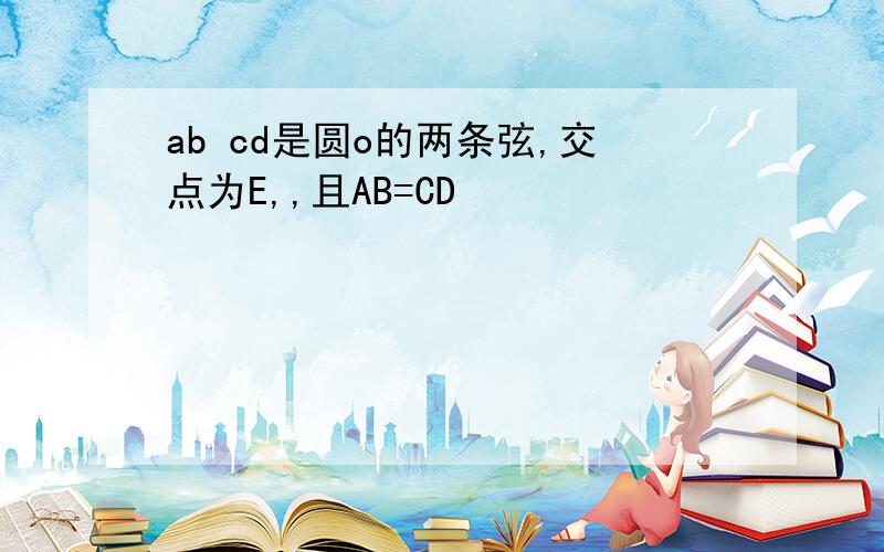 ab cd是圆o的两条弦,交点为E,,且AB=CD