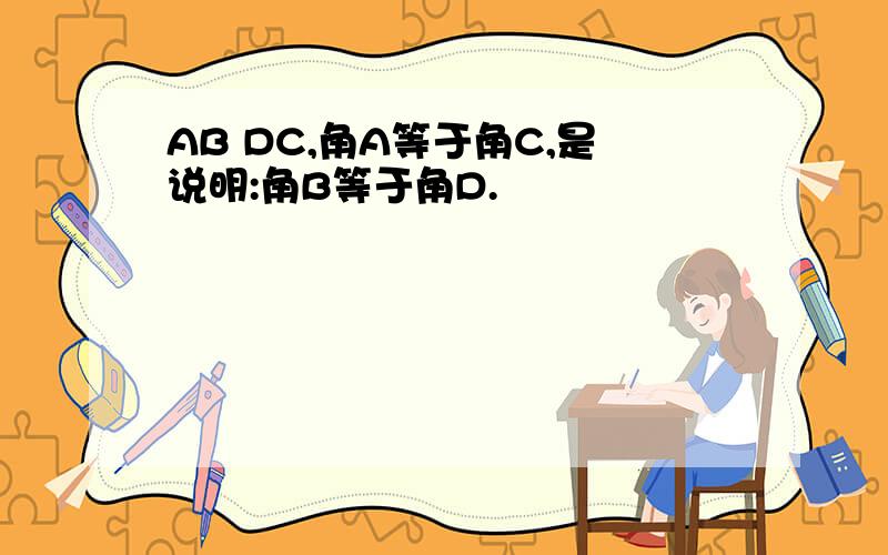 AB DC,角A等于角C,是说明:角B等于角D.