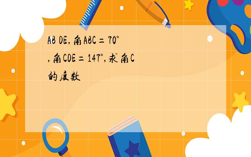 AB DE,角ABC=70°,角CDE=147°,求角C的度数