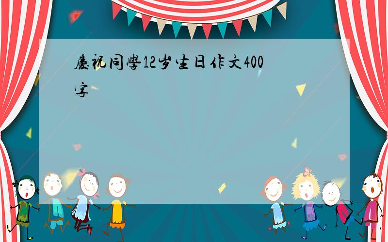 庆祝同学12岁生日作文400字