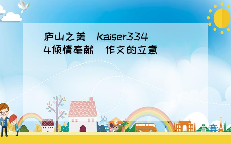 庐山之美(Kaiser3344倾情奉献)作文的立意