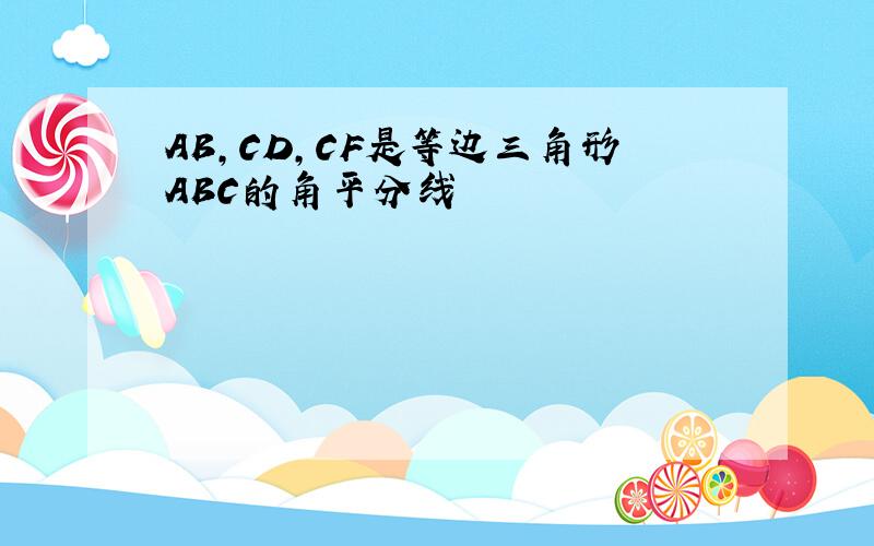 AB,CD,CF是等边三角形ABC的角平分线