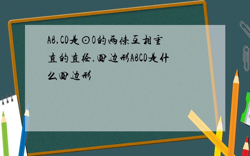 AB,CD是⊙O的两条互相垂直的直径.四边形ABCD是什么四边形